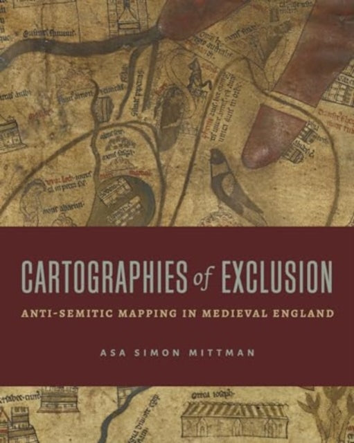 Cartographies of Exclusion – Anti–Semitic Mapping in Medieval England