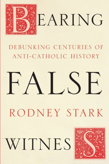 Bearing False Witness – Debunking Centuries Of Anti–Catholic History