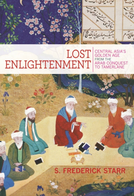 Lost Enlightenment – Central Asia's Golden Age from the Arab Conquest to Tamerlane