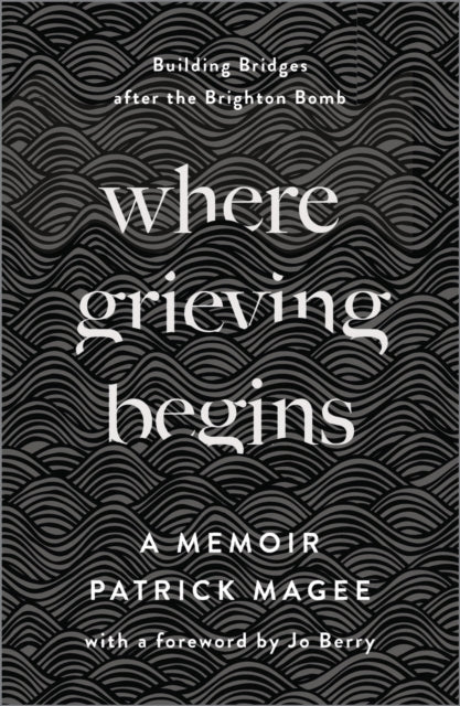 Where Grieving Begins – Building Bridges after the Brighton Bomb – A Memoir