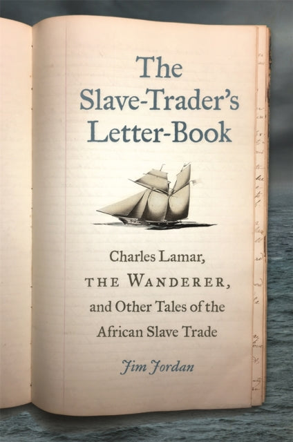 The Slave–Trader's Letter–Book – Charles Lamar, the Wanderer, and Other Tales of the African Slave Trade