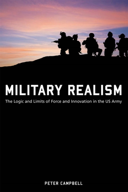 Military Realism – The Logic and Limits of Force and Innovation in the U.S. Army