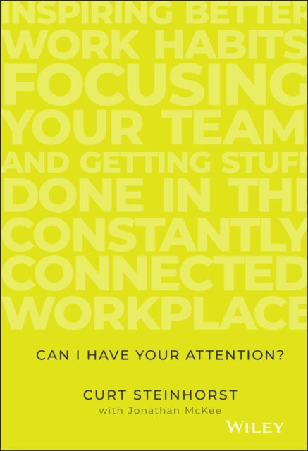 Can I Have Your Attention? Inspiring Better Work Habits, Focusing Your Team, and Getting Stuff Done in the Constantly Connected Workplace