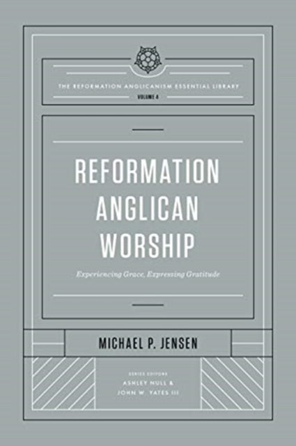 Reformation Anglican Worship – Experiencing Grace, Expressing Gratitude (The Reformation Anglicanism Essential Library, Volume 4)