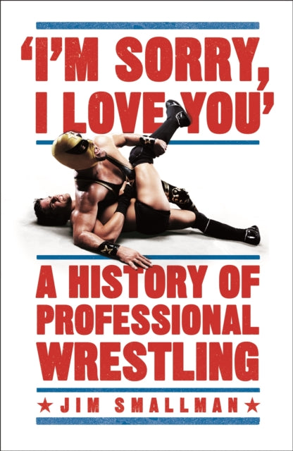 I''m Sorry, I Love You: A History of Professional Wrestling
