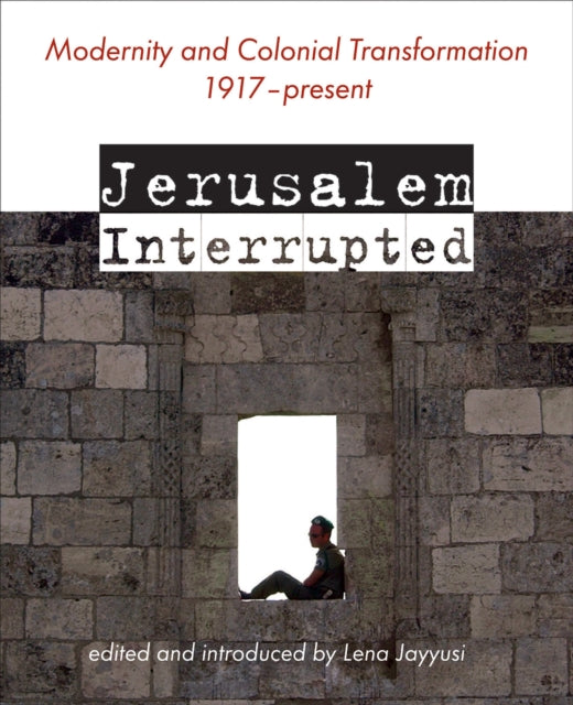 Jerusalem Interrupted : Modernity and Colonial Transformation 1917 - Present-9781623716776