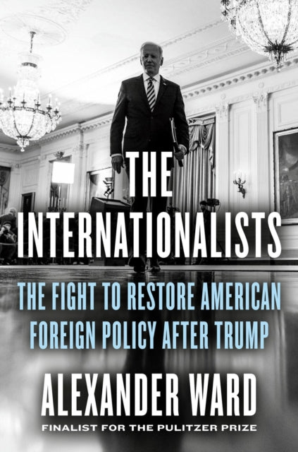 The Internationalists : The Fight to Restore American Foreign Policy After Trump-9780593539071