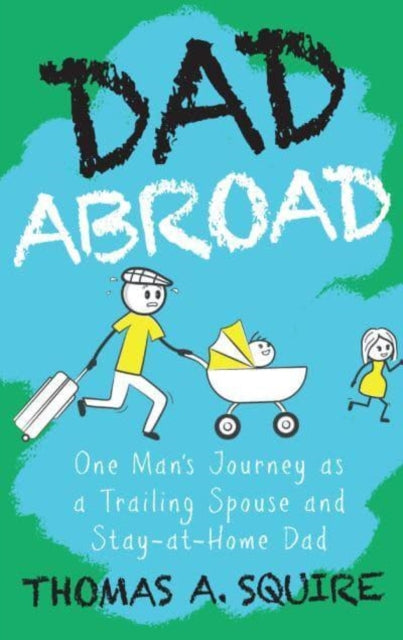 Dad Abroad : One Man's Journey as a Trailing Spouse and Stay-At-Home Dad-9789815066753