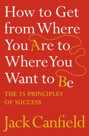 How to Get from Where You Are to Where You Want to Be : The 25 Principles of Success-9780007245758
