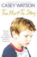 Too Hurt to Stay : The True Story of a Troubled Boy's Desperate Search for a Loving Home-9780007436620