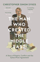 The Man Who Created the Middle East : A Story of Empire, Conflict and the Sykes-Picot Agreement-9780008121938