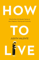 How to Live : What the Rule of St. Benedict Teaches Us About Happiness, Meaning, and Community-9780008308308
