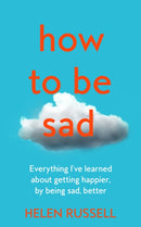 How to be Sad : Everything I'Ve Learned About Getting Happier, by Being Sad, Better-9780008384562