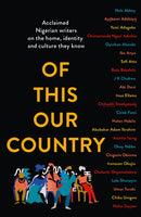 Of This Our Country : Acclaimed Nigerian Writers on the Home, Identity and Culture They Know-9780008469306