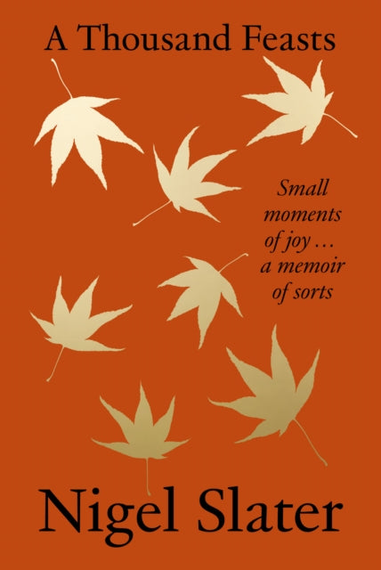 A Thousand Feasts : Small Moments of Joy … a Memoir of Sorts by Nigel Slater