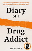 Diary of a Secret Drug Addict : Addiction, Dependence and Recovery. an Ex-User's Guide to Breaking Free.-9780008709846