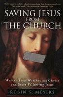 Saving Jesus from the Church : How to Stop Worshiping Christ and Start Fo llowing Jesus-9780061568220