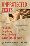 Unprotected Texts : The Bible's Surprising Contradictions About Sex and Desire-9780061725395
