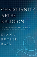 Christianity After Religion : The End of Church and the Birth of a New Spiritual Awakening-9780062003744