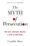 The Myth of Persecution : How Early Christians Invented a Story of Martyrdom-9780062104557
