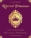 Rejected Princesses : Tales of History's Boldest Heroines, Hellions, and Heretics-9780062405371