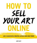 How to Sell Your Art Online : Live a Successful Creative Life on Your Own Terms-9780062414953