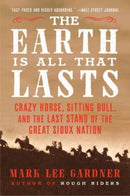 The Earth Is All That Lasts : Crazy Horse, Sitting Bull, and the Last Stand of the Great Sioux Nation-9780062669902