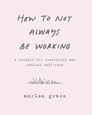 How to Not Always Be Working : A Toolkit for Creativity and Radical Self-Care-9780062803672