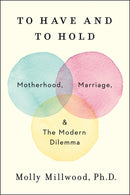 To Have and to Hold : Motherhood, Marriage, and the Modern Dilemma-9780062838650