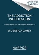 The Addiction Inoculation : Raising Healthy Kids in a Culture of Dependence-9780062883797