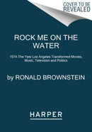Rock Me on the Water : 1974--the Year Los Angeles Transformed Movies, Music, Television and Politics-9780062899224