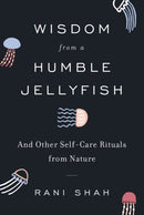 Wisdom from a Humble Jellyfish : And Other Self-Care Rituals from Nature-9780062931733