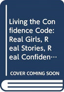Living the Confidence Code : Real Girls. Real Stories. Real Confidence.-9780062954114