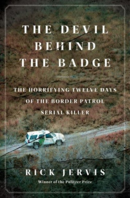 The Devil Behind the Badge : The Horrifying Twelve Days of the Border Patrol Serial Killer-9780062962966