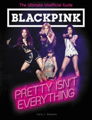 BLACKPINK: Pretty Isn''t Everything (The Ultimate Unofficial Guide)