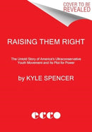 Raising Them Right : The Untold Story of America's Ultraconservative Youth Movement and Its Plot for Power-9780063041370