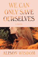We Can Only Save Ourselves : A Novel-9780063048171