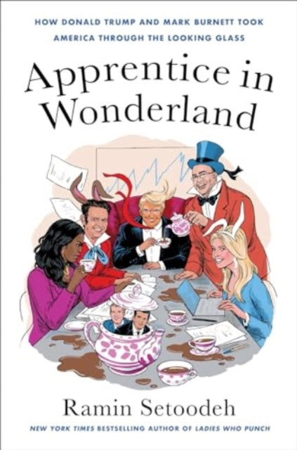 Apprentice in Wonderland : How Donald Trump and Mark Burnett Took America Through the Looking Glass-9780063139909