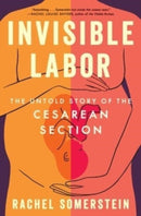 Invisible Labor : The Untold Story of the Cesarean Section-9780063264427