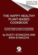 The Happy Healthy Plant-Based Cookbook : 75+ Colorful Recipes to Nourish Your Whole Body, Feed Your Family, and Have Fun Along the Way-9780063271173