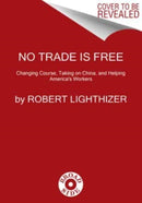 No Trade Is Free : Changing Course, Taking on China, and Helping America's Workers-9780063282131