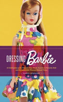 Dressing Barbie : A Celebration of the Clothes That Made America's Favorite Doll and the Incredible Woman Behind Them-9780063310919