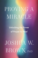 Proving a Miracle : Unlocking the Power of Prayer to Heal-9780063420441