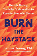 Burn the Haystack : Decode Dating, Torch the Duds, and Make Room for Men Who Matter-9780063447578