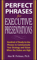 Perfect Phrases for Executive Presentations: Hundreds of Ready-to-Use Phrases to Use to Communicate Your Strategy and Vision When the Stakes Are High-9780071467636