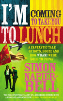 I'm Coming To Take You To Lunch : A fantastic tale of boys, booze and how Wham! were sold to China-9780091897628
