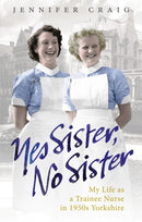 Yes Sister, No Sister : My Life as a Trainee Nurse in 1950s Yorkshire-9780091937959