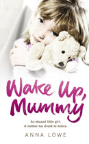 Wake Up, Mummy : The heartbreaking true story of an abused little girl whose mother was too drunk to notice-9780091940515