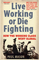 Live Working or Die Fighting : How The Working Class Went Global-9780099492887