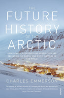 The Future History of the Arctic : How Climate, Resources and Geopolitics are Reshaping the North and Why it Matters to the World-9780099523536